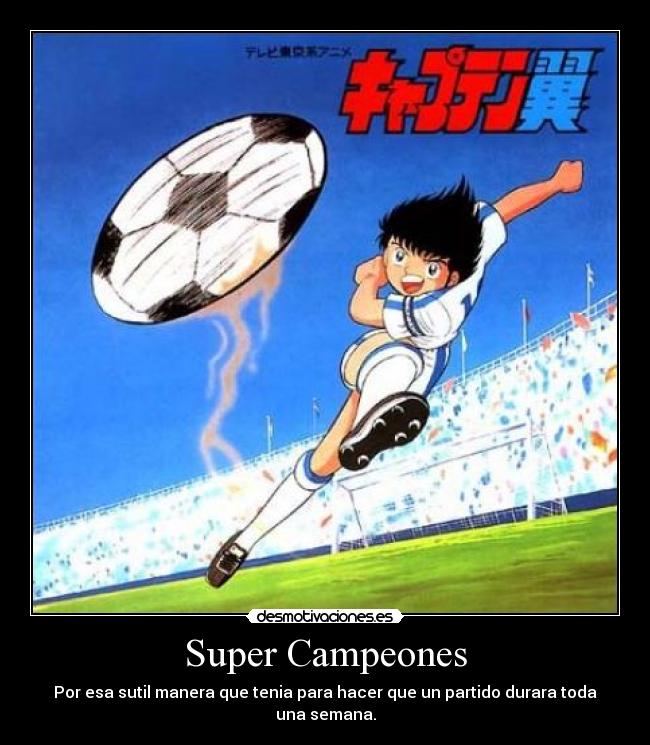 Super Campeones - Por esa sutil manera que tenia para hacer que un partido durara toda una semana.