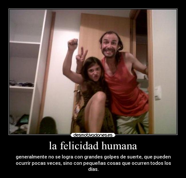 la felicidad humana - generalmente no se logra con grandes golpes de suerte, que pueden
ocurrir pocas veces, sino con pequeñas cosas que ocurren todos los
días.