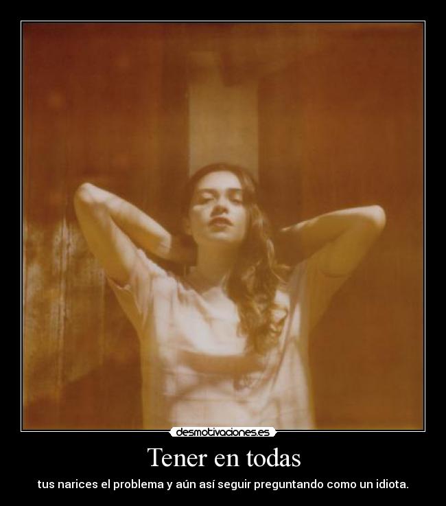 Tener en todas - tus narices el problema y aún así seguir preguntando como un idiota.