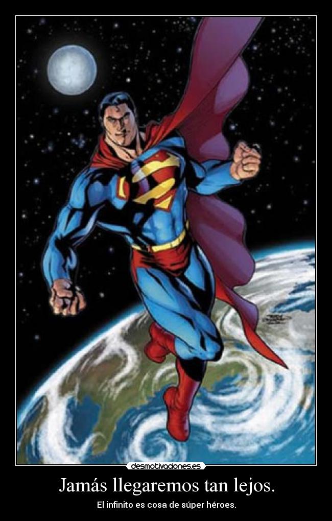 Jamás llegaremos tan lejos. - El infinito es cosa de súper héroes.