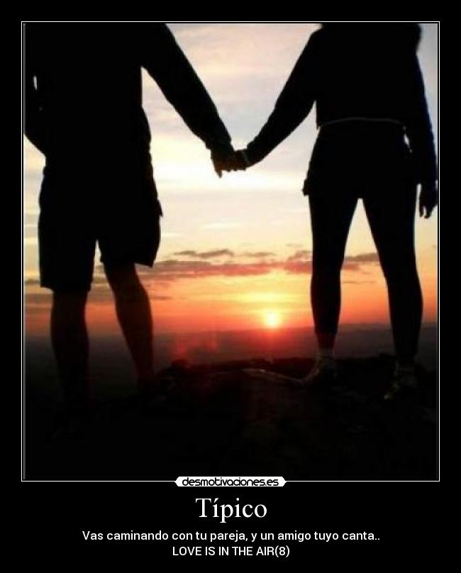 Típico - Vas caminando con tu pareja, y un amigo tuyo canta..
LOVE IS IN THE AIR(8)