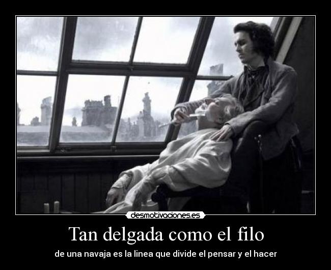 Tan delgada como el filo - de una navaja es la linea que divide el pensar y el hacer