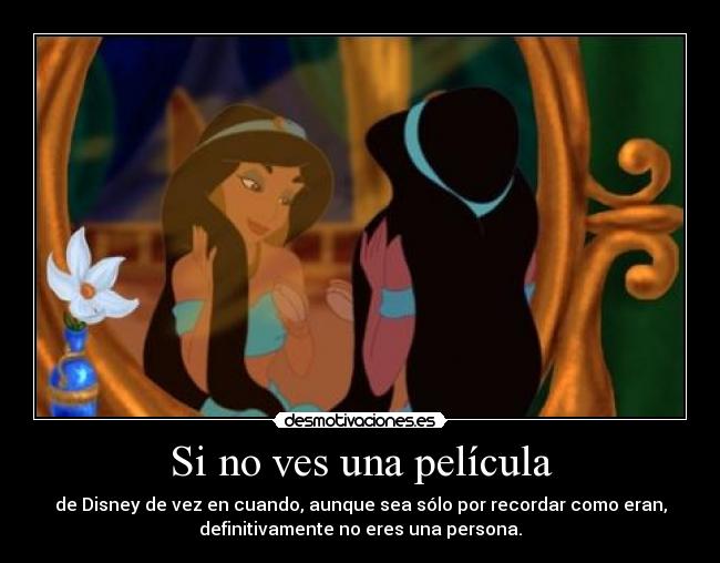 Si no ves una película - de Disney de vez en cuando, aunque sea sólo por recordar como eran,
definitivamente no eres una persona.