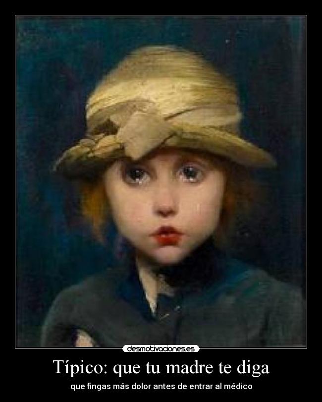 Típico: que tu madre te diga - que fingas más dolor antes de entrar al médico