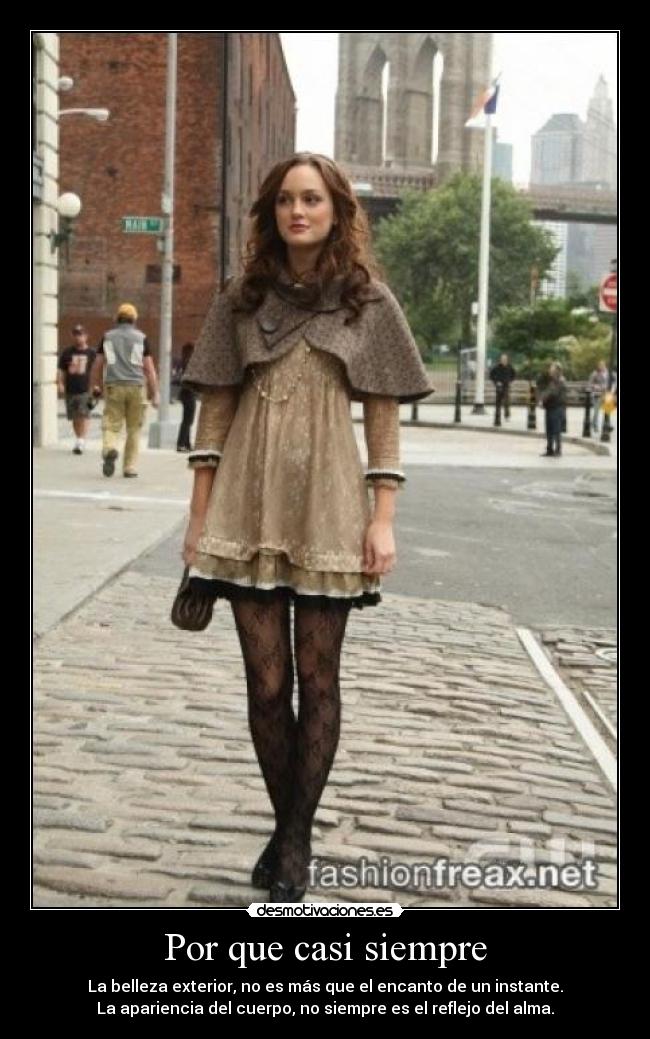 Por que casi siempre - La belleza exterior, no es más que el encanto de un instante.
La apariencia del cuerpo, no siempre es el reflejo del alma.