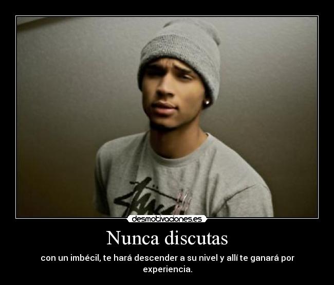 Nunca discutas - con un imbécil, te hará descender a su nivel y allí te ganará por experiencia.