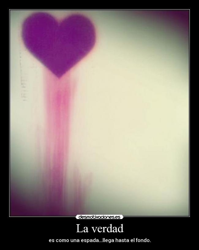 La verdad - es como una espada...llega hasta el fondo.