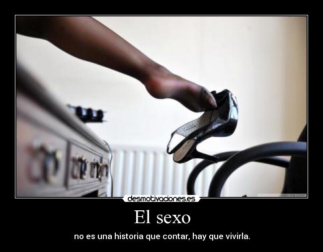 El sexo - no es una historia que contar, hay que vivirla.