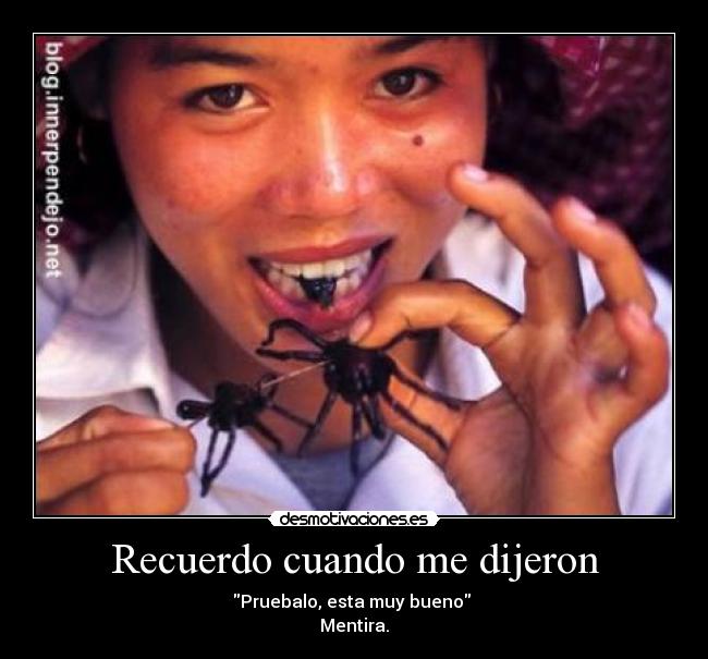 Recuerdo cuando me dijeron - Pruebalo, esta muy bueno
Mentira.