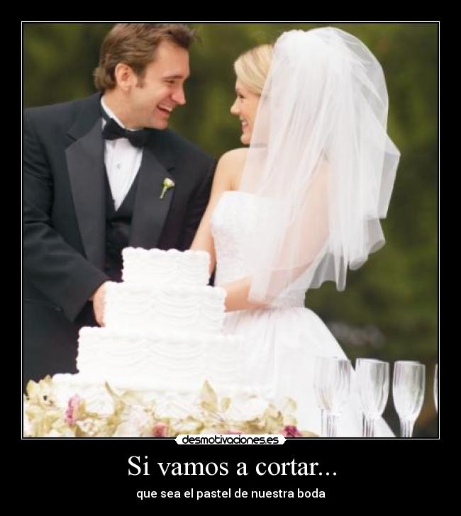 Si vamos a cortar... - que sea el pastel de nuestra boda