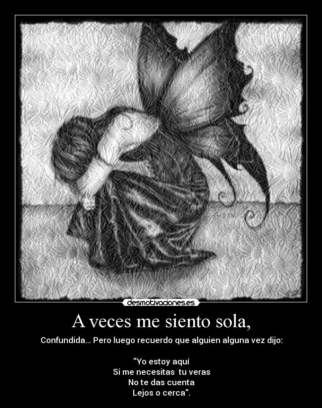 A veces me siento sola, - Confundida... Pero luego recuerdo que alguien alguna vez dijo:

Yo estoy aquí
Si me necesitas  tu veras
No te das cuenta
Lejos o cerca.
