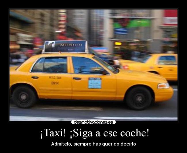 ¡Taxi! ¡Siga a ese coche! - Admítelo, siempre has querido decirlo