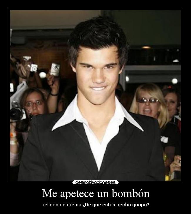 Me apetece un bombón - relleno de crema ¿De que estás hecho guapo?