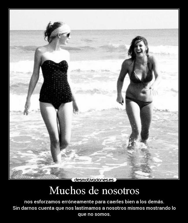 Muchos de nosotros - nos esforzamos erróneamente para caerles bien a los demás.
Sin darnos cuenta que nos lastimamos a nosotros mismos mostrando lo
que no somos.