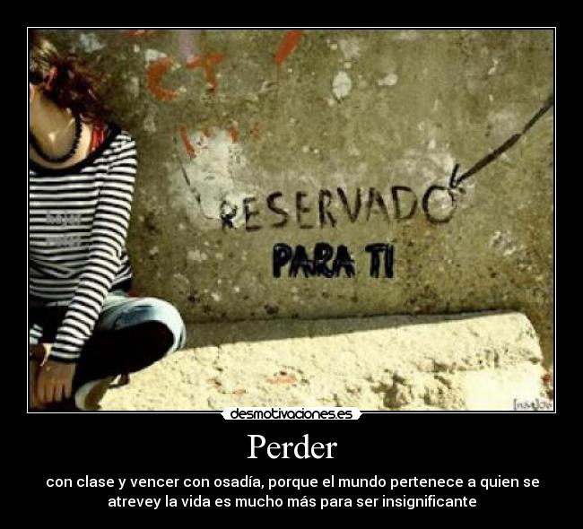 Perder - con clase y vencer con osadía, porque el mundo pertenece a quien se
atrevey la vida es mucho más para ser insignificante