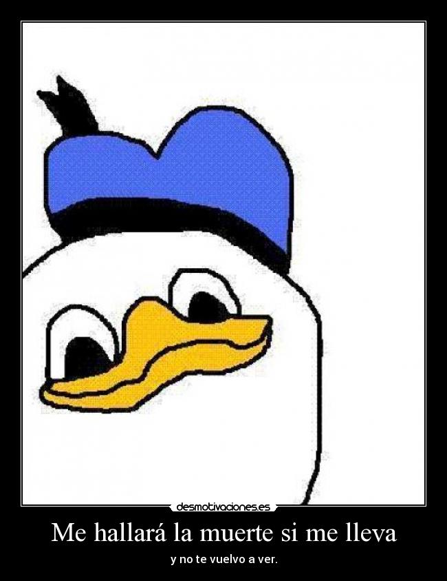 Me hallará la muerte si me lleva - y no te vuelvo a ver.