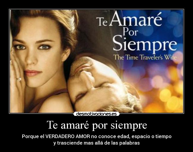 Te amaré por siempre - Porque el VERDADERO AMOR no conoce edad, espacio o tiempo
y trasciende mas allá de las palabras