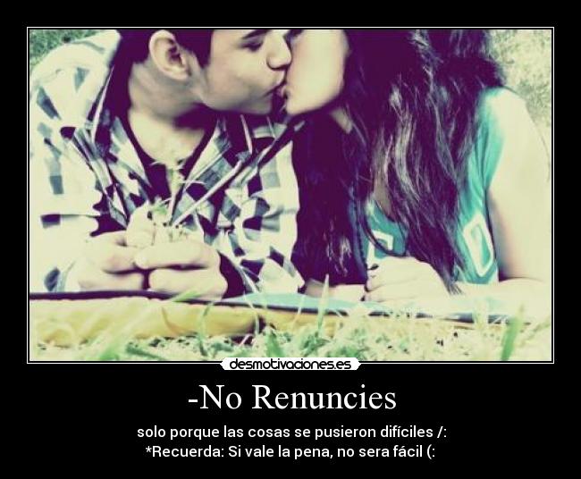 -No Renuncies - solo porque las cosas se pusieron difíciles /:
*Recuerda: Si vale la pena, no sera fácil (:♥