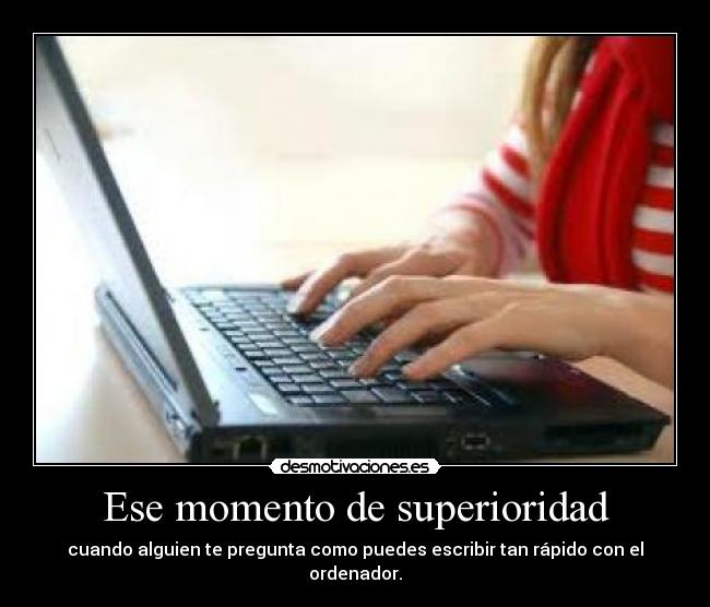 Ese momento de superioridad - cuando alguien te pregunta como puedes escribir tan rápido con el ordenador.