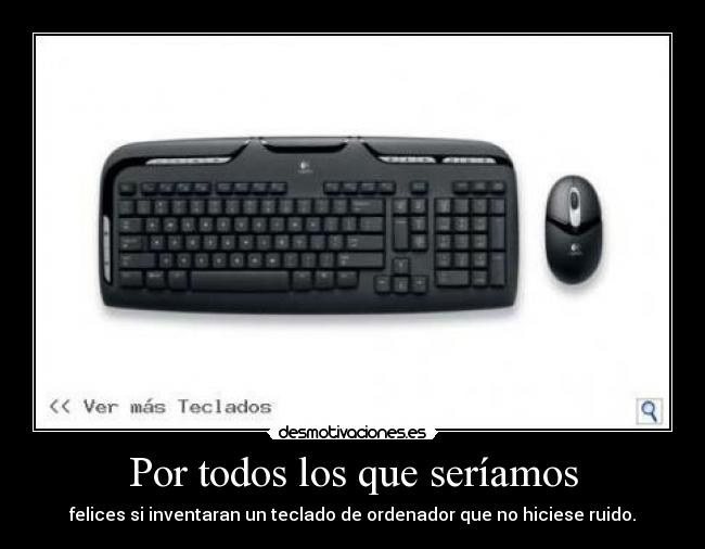Por todos los que seríamos - felices si inventaran un teclado de ordenador que no hiciese ruido.