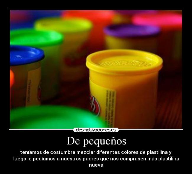De pequeños - teníamos de costumbre mezclar diferentes colores de plastilina y
luego le pedíamos a nuestros padres que nos comprasen más plastilina
nueva