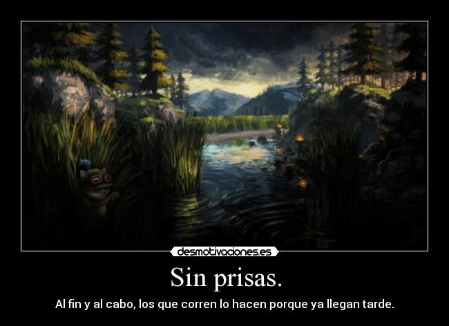 Sin prisas. - Al fin y al cabo, los que corren lo hacen porque ya llegan tarde.
