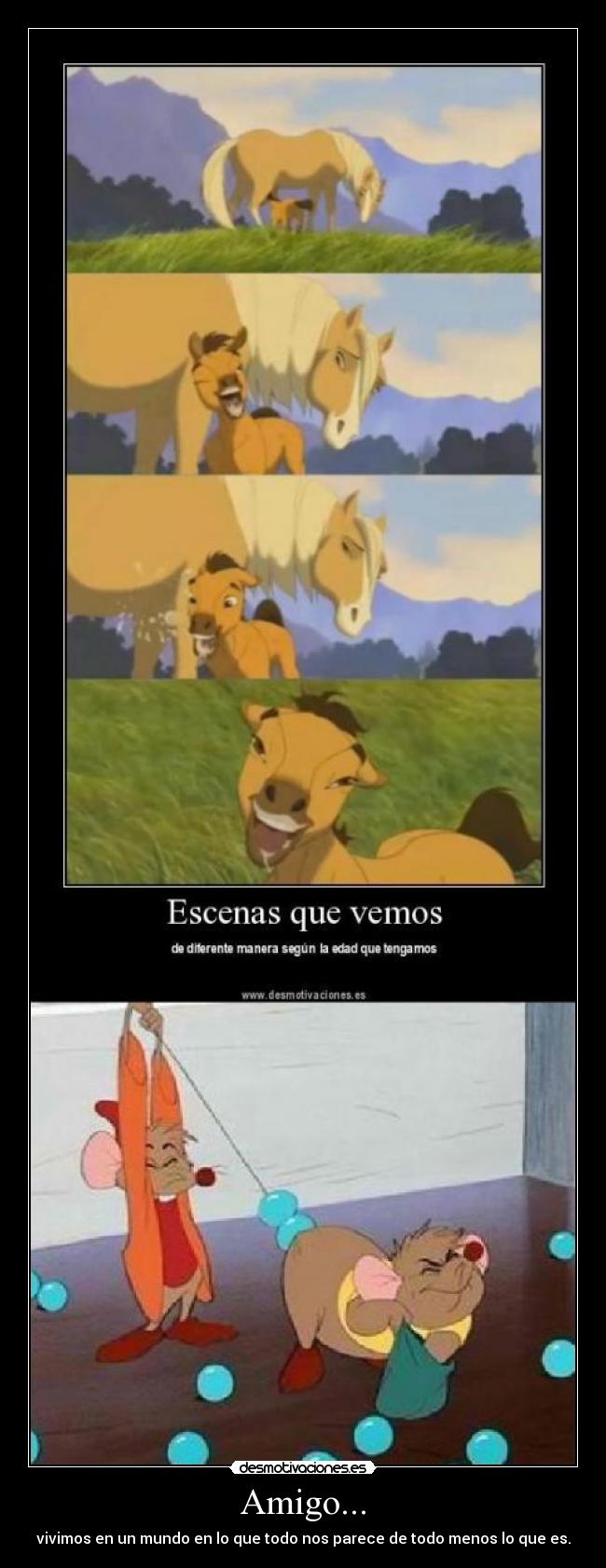 Amigo... - vivimos en un mundo en lo que todo nos parece de todo menos lo que es.