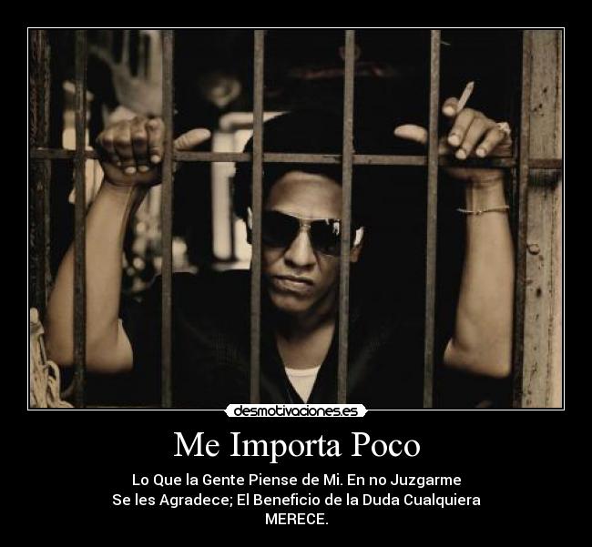Me Importa Poco - Lo Que la Gente Piense de Mi. En no Juzgarme
Se les Agradece; El Beneficio de la Duda Cualquiera
MERECE.