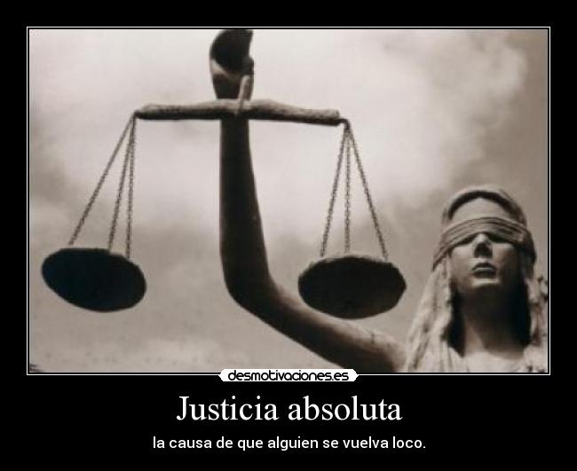 Justicia absoluta - la causa de que alguien se vuelva loco.
