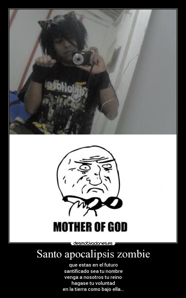 Santo apocalipsis zombie - que estas en el futuro
santificado sea tu nombre
venga a nosotros tu reino
hagase tu voluntad
en la tierra como bajo ella...