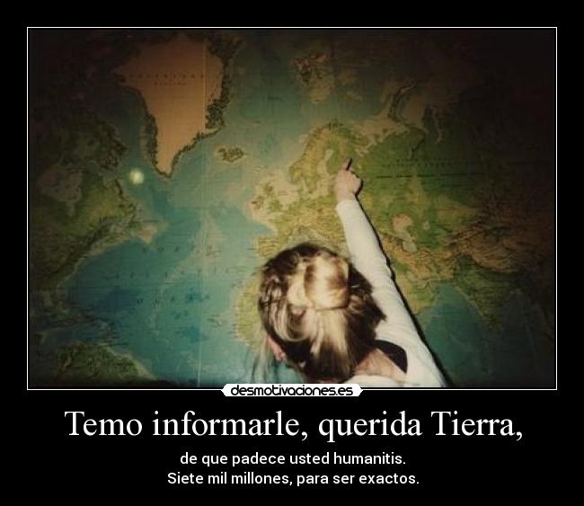 Temo informarle, querida Tierra, - de que padece usted humanitis.
Siete mil millones, para ser exactos.
