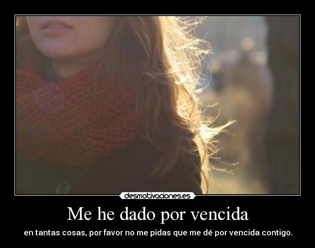 Me he dado por vencida - en tantas cosas, por favor no me pidas que me dé por vencida contigo.