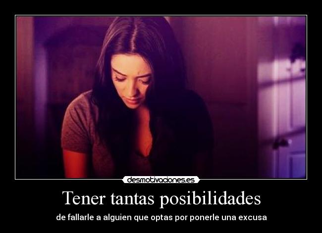 Tener tantas posibilidades - de fallarle a alguien que optas por ponerle una excusa