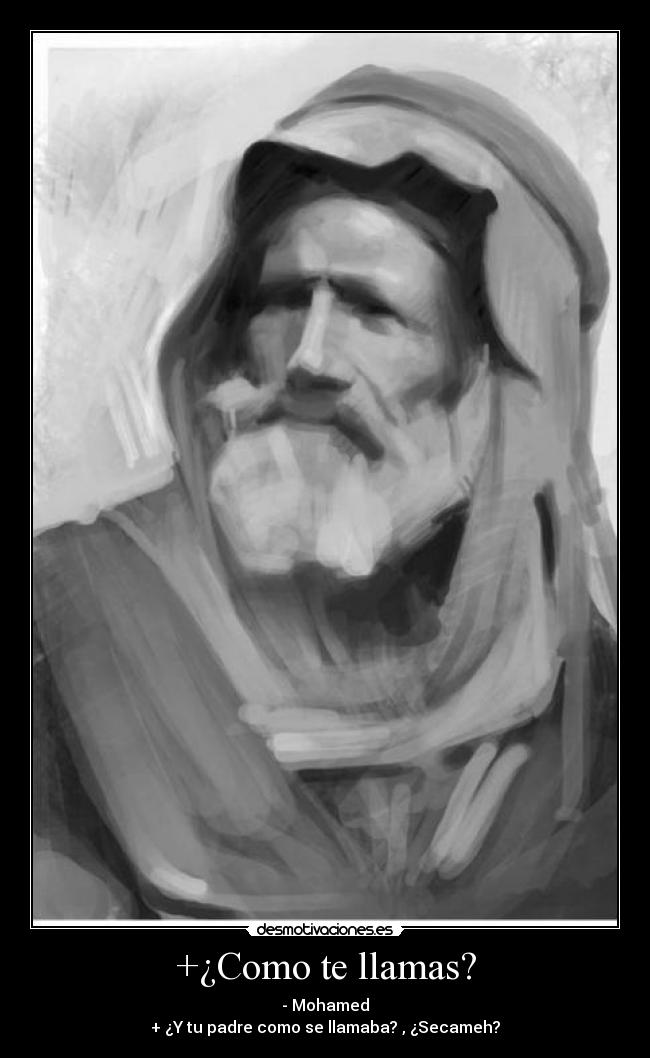 +¿Como te llamas? - - Mohamed
+ ¿Y tu padre como se llamaba? , ¿Secameh?