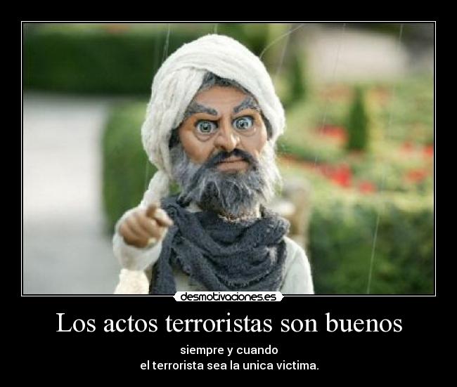Los actos terroristas son buenos -