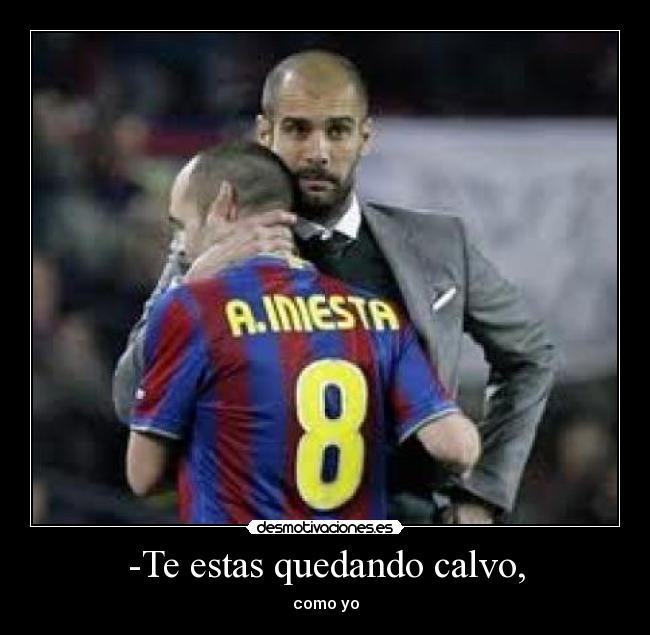 -Te estas quedando calvo, - como yo