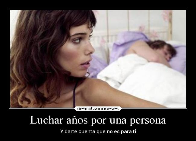 Luchar años por una persona - Y darte cuenta que no es para ti