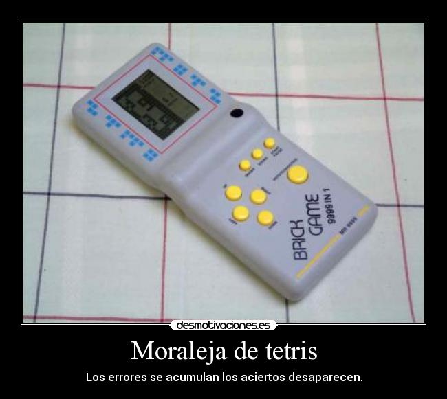 Moraleja de tetris - Los errores se acumulan los aciertos desaparecen.