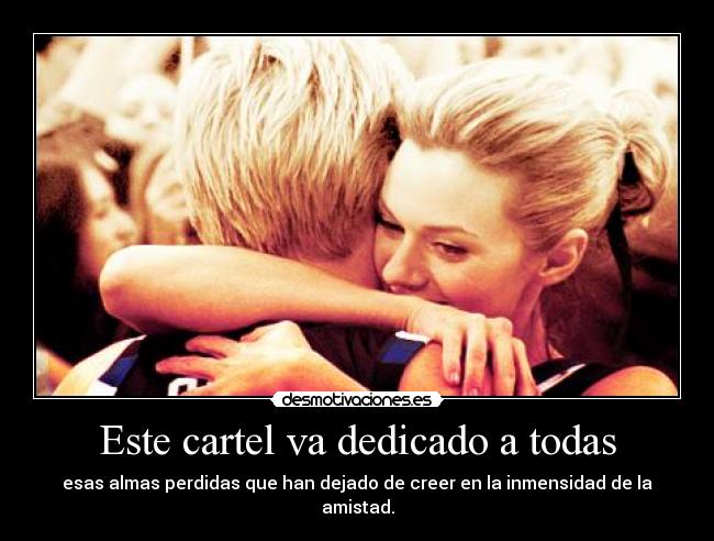 Este cartel va dedicado a todas - esas almas perdidas que han dejado de creer en la inmensidad de la amistad.