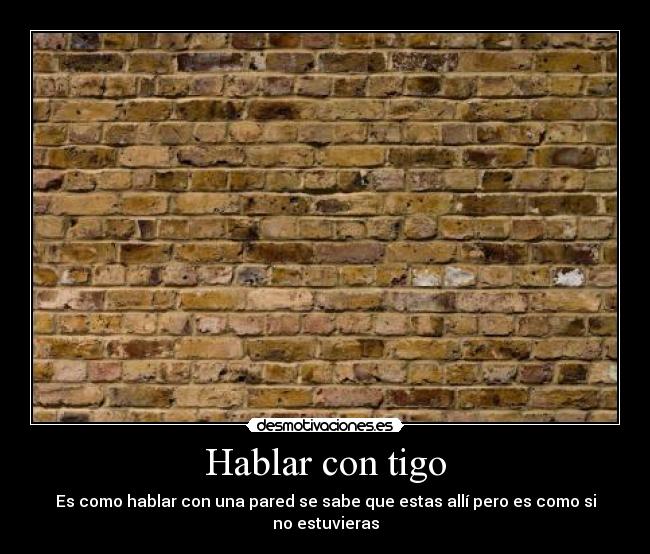 Hablar con tigo - Es como hablar con una pared se sabe que estas allí pero es como si no estuvieras