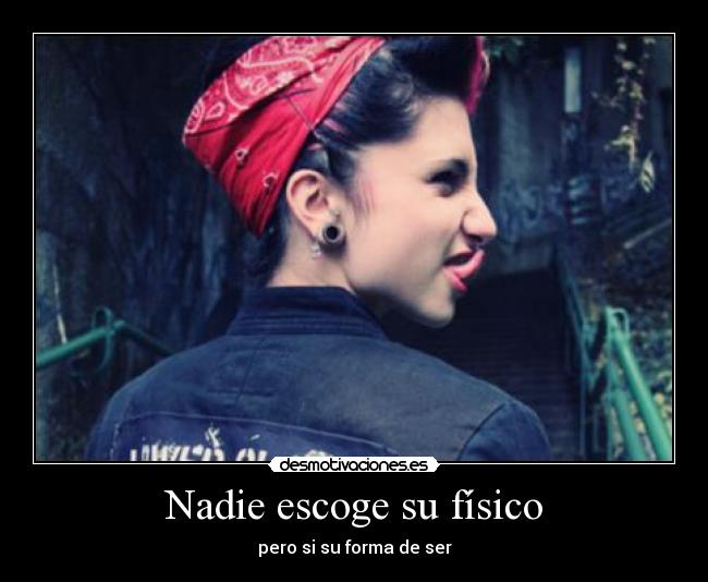 Nadie escoge su físico - pero si su forma de ser