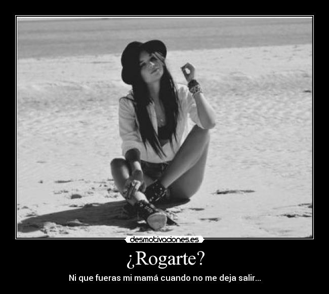 ¿Rogarte? -