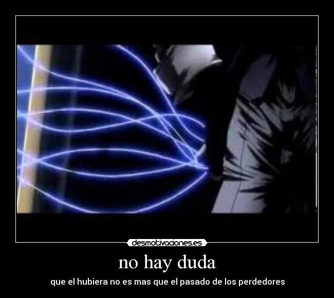 no hay duda - que el hubiera no es mas que el pasado de los perdedores