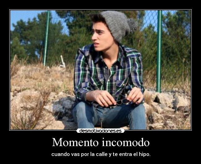 Momento incomodo - cuando vas por la calle y te entra el hipo.