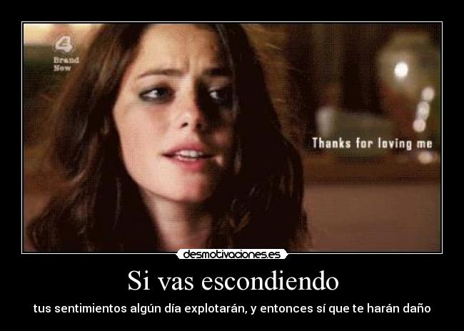 Si vas escondiendo - tus sentimientos algún día explotarán, y entonces sí que te harán daño
