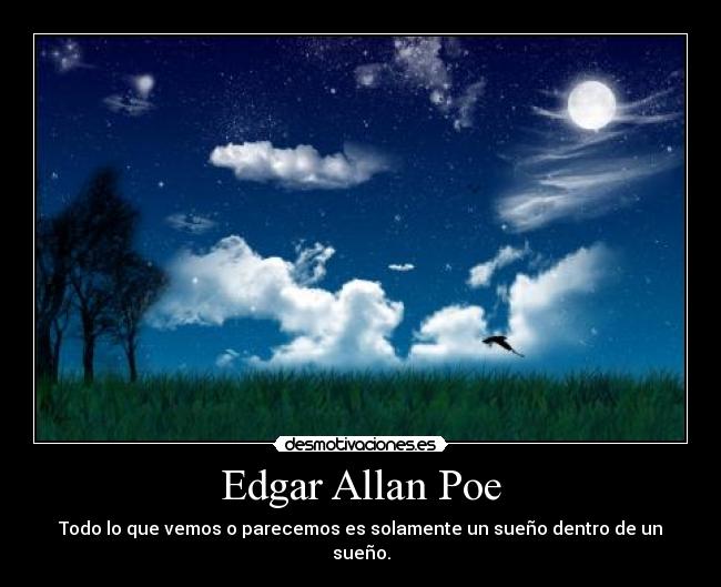 Edgar Allan Poe - Todo lo que vemos o parecemos es solamente un sueño dentro de un sueño.