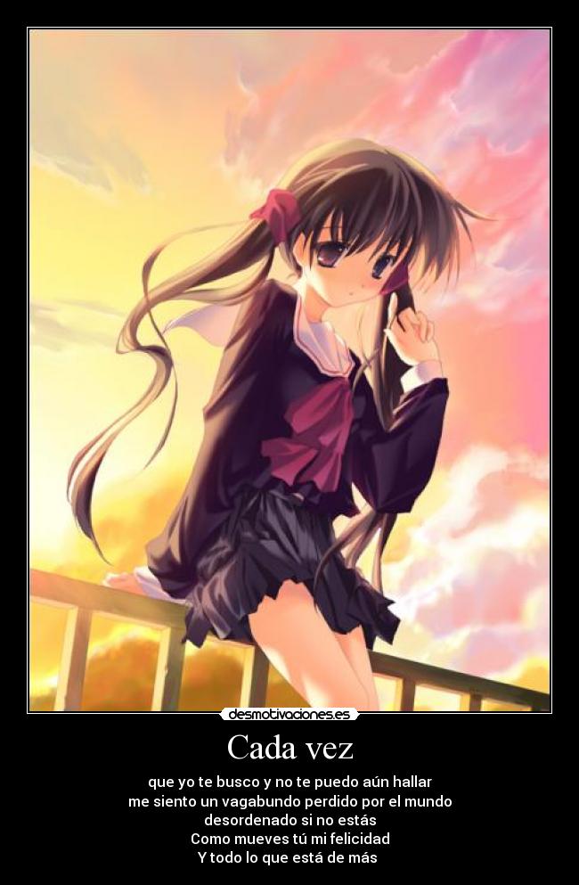 Cada vez - que yo te busco y no te puedo aún hallar
me siento un vagabundo perdido por el mundo
desordenado si no estás
Como mueves tú mi felicidad
Y todo lo que está de más ♥