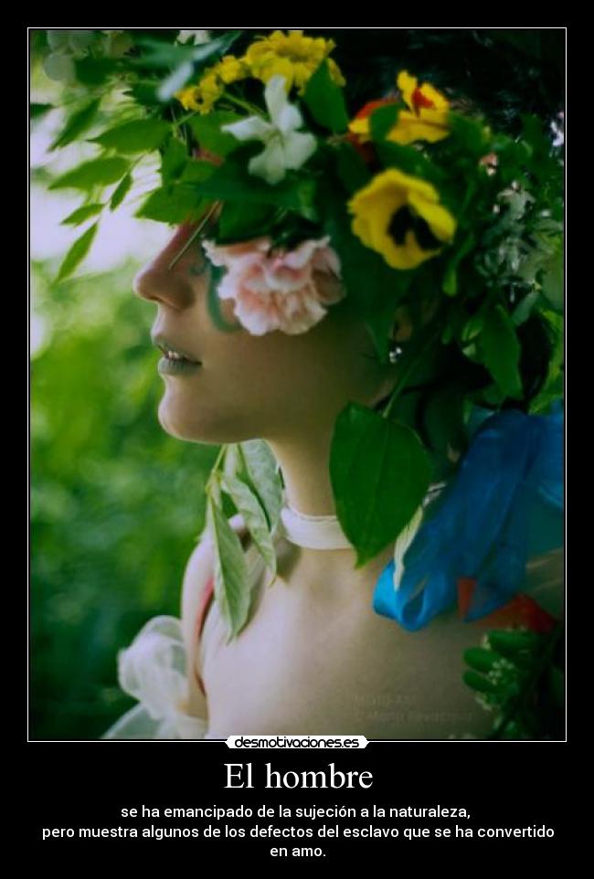 El hombre - se ha emancipado de la sujeción a la naturaleza,
pero muestra algunos de los defectos del esclavo que se ha convertido en amo.