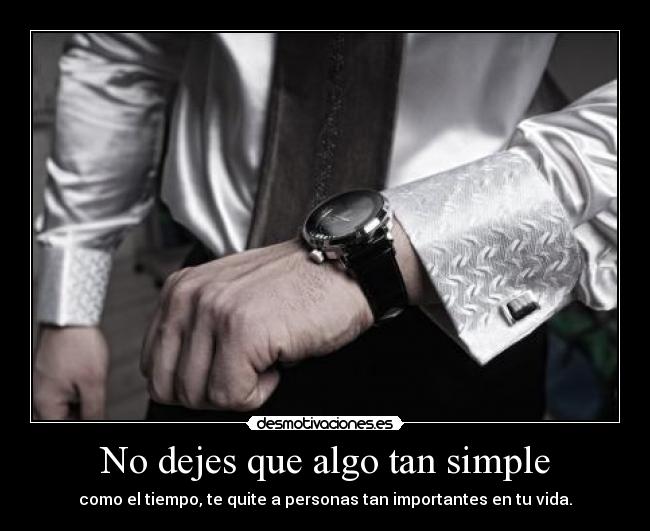 No dejes que algo tan simple - como el tiempo, te quite a personas tan importantes en tu vida.
