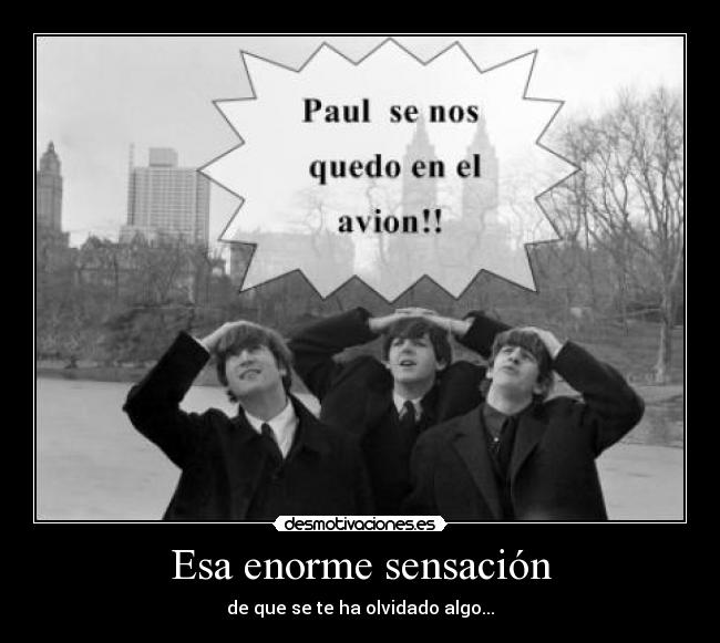 Esa enorme sensación - de que se te ha olvidado algo...